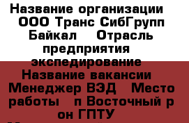  › Название организации ­ ООО'Транс-СибГрупп-Байкал' › Отрасль предприятия ­ экспедирование › Название вакансии ­ Менеджер ВЭД › Место работы ­ п.Восточный р-он ГПТУ › Минимальный оклад ­ 18 000 › Максимальный оклад ­ 25 000 › Возраст от ­ 25 › Возраст до ­ 45 - Приморский край, Находка г. Работа » Вакансии   